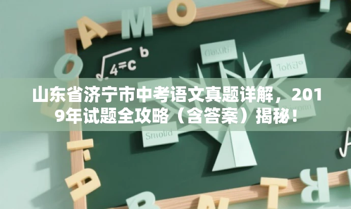山东省济宁市中考语文真题详解,2019年试题全攻略(含答案)揭秘! 山东省济宁市中考语文真题详解,2019年试题全攻略(含答案)揭秘!