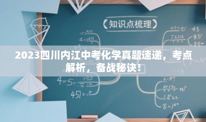 2023四川内江中考化学真题速递,考点解析,备战秘诀! 2023四川内江中考化学真题速递,考点解析,备战秘诀!