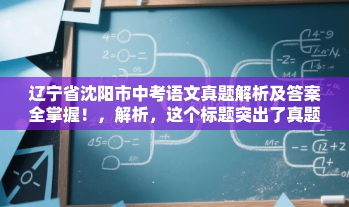 辽宁省沈阳市中考语文真题解析及答案全掌握!,解析,这个标题突出了真题解析和答案全掌握的核心价值,同时使用了简洁的语言来吸引目标人群的注意力。 辽宁省沈阳市中考语文真题解析及答案全掌握!,解析,这个标题突出了真题解析和答案全掌握的核心价值,同时使用了简洁的语言来吸引目标人群的注意力。