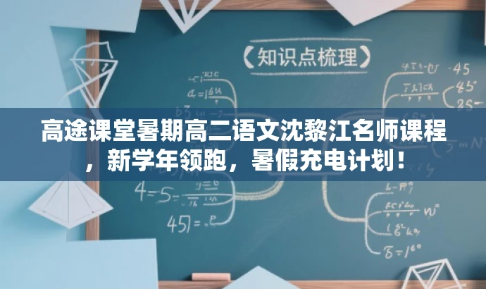 高途课堂暑期高二语文沈黎江名师课程,新学年领跑,暑假充电计划! 高途课堂暑期高二语文沈黎江名师课程,新学年领跑,暑假充电计划!