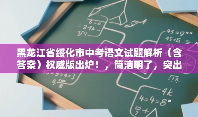 黑龙江省绥化市中考语文试题解析(含答案)权威版出炉!,简洁明了,突出了试题的核心价值,同时使用了营销性的语言来吸引目标人群的注意力。 黑龙江省绥化市中考语文试题解析(含答案)权威版出炉!,简洁明了,突出了试题的核心价值,同时使用了营销性的语言来吸引目标人群的注意力。