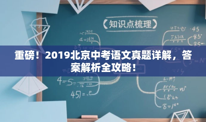 重磅!2019北京中考语文真题详解,答案解析全攻略! 重磅!2019北京中考语文真题详解,答案解析全攻略!