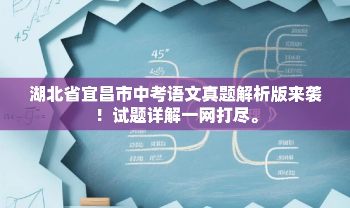 湖北省宜昌市中考语文真题解析版来袭!试题详解一网打尽。 湖北省宜昌市中考语文真题解析版来袭!试题详解一网打尽。