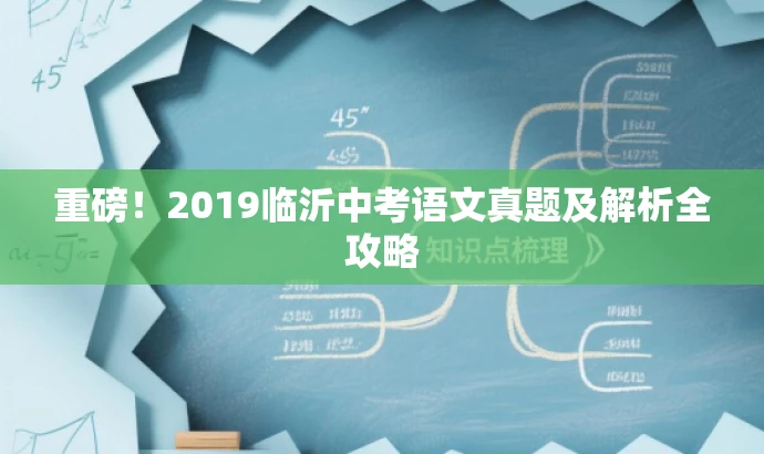 重磅!2019临沂中考语文真题及解析全攻略 重磅!2019临沂中考语文真题及解析全攻略