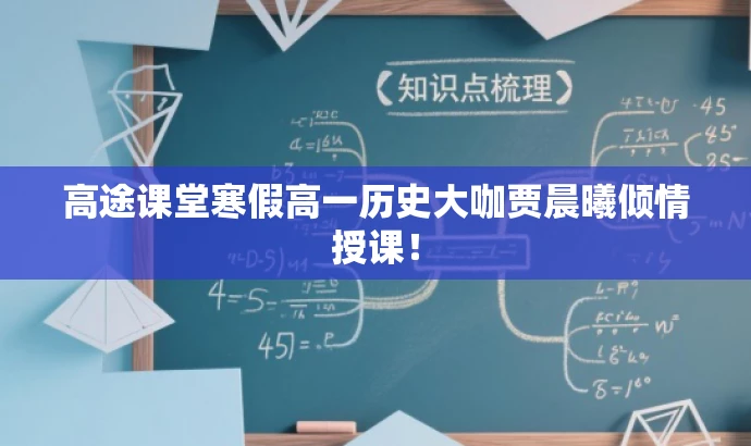 高途课堂寒假高一历史大咖贾晨曦倾情授课! 高途课堂寒假高一历史大咖贾晨曦倾情授课!