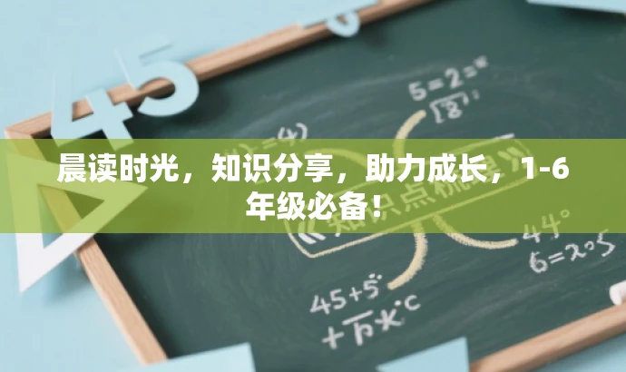 晨读时光,知识分享,助力成长,1-6年级必备! 晨读时光,知识分享,助力成长,1-6年级必备!
