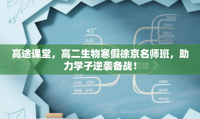 高途课堂,高二生物寒假徐京名师班,助力学子逆袭备战! 高途课堂,高二生物寒假徐京名师班,助力学子逆袭备战!