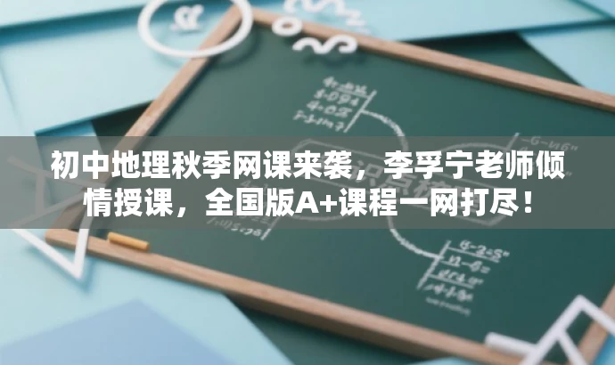 初中地理秋季网课来袭,李孚宁老师倾情授课,全国版A+课程一网打尽! 初中地理秋季网课来袭,李孚宁老师倾情授课,全国版A+课程一网打尽!
