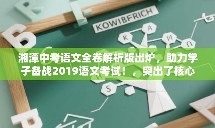 湘潭中考语文全卷解析版出炉,助力学子备战2019语文考试!,突出了核心价值,即中考语文试卷的全卷解析版,同时使用了具有吸引力的语言来吸引目标人群的注意力,旨在帮助考生更好地备战中考语文考试。 湘潭中考语文全卷解析版出炉,助力学子备战2019语文考试!,突出了核心价值,即中考语文试卷的全卷解析版,同时使用了具有吸引力的语言来吸引目标人群的注意力,旨在帮助考生更好地备战中考语文考试。