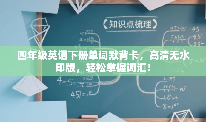四年级英语下册单词默背卡,高清无水印版,轻松掌握词汇! 四年级英语下册单词默背卡,高清无水印版,轻松掌握词汇!