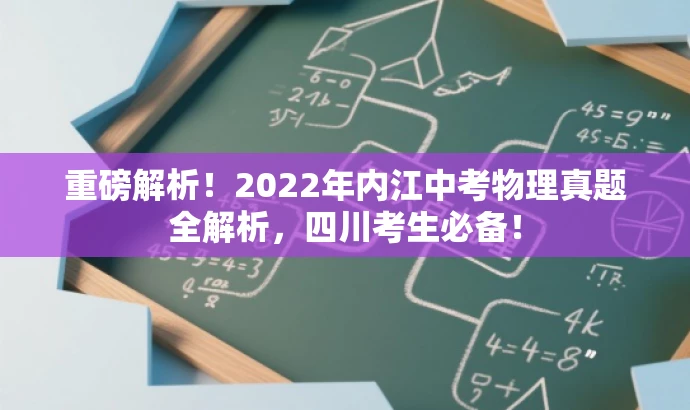 重磅解析!2022年内江中考物理真题全解析,四川考生必备! 重磅解析!2022年内江中考物理真题全解析,四川考生必备!