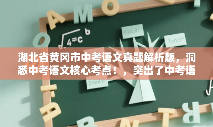 湖北省黄冈市中考语文真题解析版,洞悉中考语文核心考点!,突出了中考语文试卷的核心价值,同时使用了吸引眼球的语言,以吸引目标人群的注意力。 湖北省黄冈市中考语文真题解析版,洞悉中考语文核心考点!,突出了中考语文试卷的核心价值,同时使用了吸引眼球的语言,以吸引目标人群的注意力。