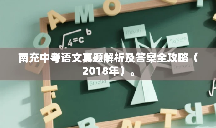 南充中考语文真题解析及答案全攻略(2018年)。 南充中考语文真题解析及答案全攻略(2018年)。