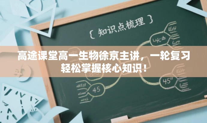 高途课堂高一生物徐京主讲,一轮复习轻松掌握核心知识! 高途课堂高一生物徐京主讲,一轮复习轻松掌握核心知识!