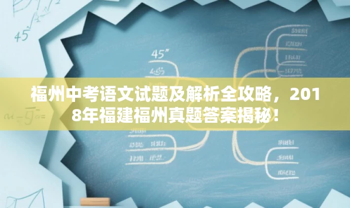 福州中考语文试题及解析全攻略,2018年福建福州真题答案揭秘! 福州中考语文试题及解析全攻略,2018年福建福州真题答案揭秘!