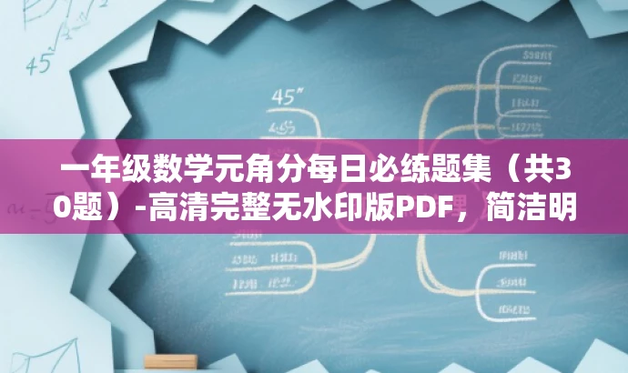 一年级数学元角分每日必练题集(共30题)-高清完整无水印版PDF,简洁明了,突出了核心价值和目标人群需求,同时使用了吸引人的语言,符合营销效果的要求。 一年级数学元角分每日必练题集(共30题)-高清完整无水印版PDF,简洁明了,突出了核心价值和目标人群需求,同时使用了吸引人的语言,符合营销效果的要求。