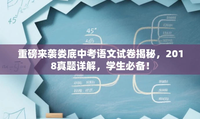 重磅来袭娄底中考语文试卷揭秘,2018真题详解,学生必备! 重磅来袭娄底中考语文试卷揭秘,2018真题详解,学生必备!