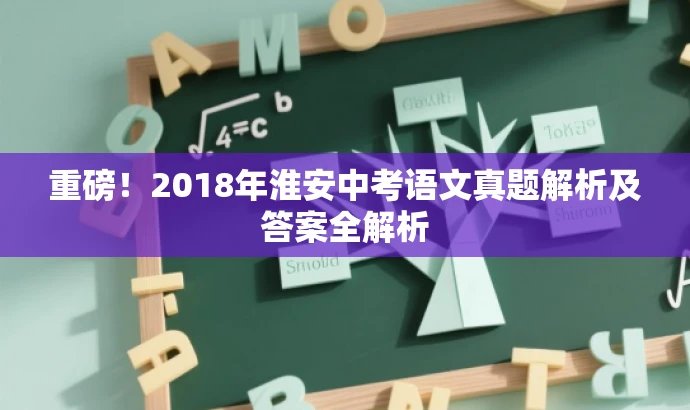 重磅!2018年淮安中考语文真题解析及答案全解析 重磅!2018年淮安中考语文真题解析及答案全解析
