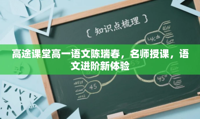 高途课堂高一语文陈瑞春,名师授课,语文进阶新体验 高途课堂高一语文陈瑞春,名师授课,语文进阶新体验
