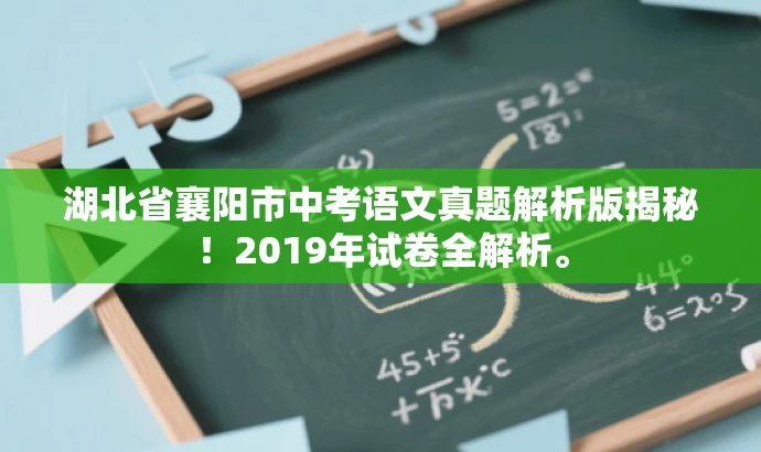 湖北省襄阳市中考语文真题解析版揭秘!2019年试卷全解析。 湖北省襄阳市中考语文真题解析版揭秘!2019年试卷全解析。