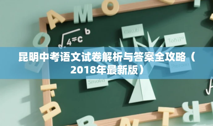 昆明中考语文试卷解析与答案全攻略(2018年最新版) 昆明中考语文试卷解析与答案全攻略(2018年最新版)