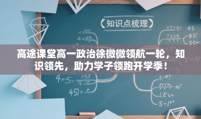 高途课堂高一政治徐微微领航一轮,知识领先,助力学子领跑开学季! 高途课堂高一政治徐微微领航一轮,知识领先,助力学子领跑开学季!