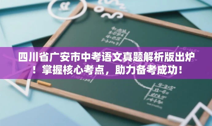 四川省广安市中考语文真题解析版出炉!掌握核心考点,助力备考成功! 四川省广安市中考语文真题解析版出炉!掌握核心考点,助力备考成功!