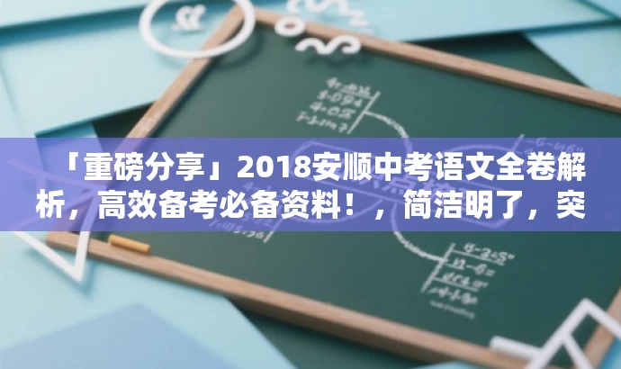 「重磅分享」2018安顺中考语文全卷解析,高效备考必备资料!,简洁明了,突出了资料的核心价值(中考语文全卷解析),同时使用了营销词汇(重磅分享)来吸引注意力,并强调了对目标人群(中考备考学生及家长)的适配需求。 「重磅分享」2018安顺中考语文全卷解析,高效备考必备资料!,简洁明了,突出了资料的核心价值(中考语文全卷解析),同时使用了营销词汇(重磅分享)来吸引注意力,并强调了对目标人群(中考备考学生及家长)的适配需求。