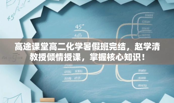 高途课堂高二化学暑假班完结,赵学清教授倾情授课,掌握核心知识! 高途课堂高二化学暑假班完结,赵学清教授倾情授课,掌握核心知识!