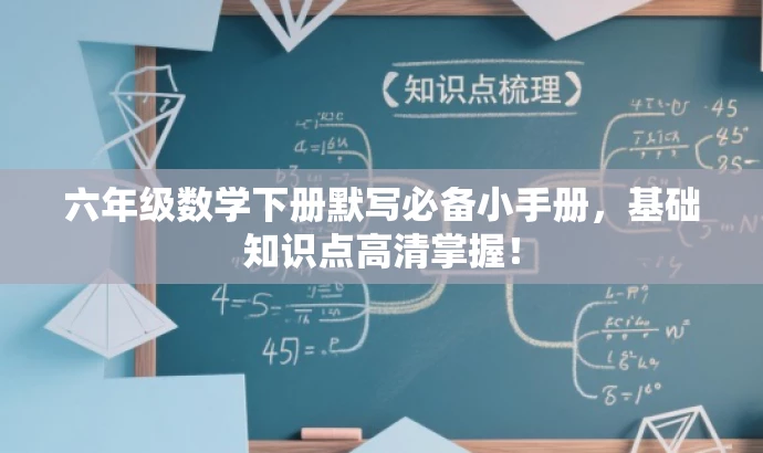 六年级数学下册默写必备小手册,基础知识点高清掌握! 六年级数学下册默写必备小手册,基础知识点高清掌握!