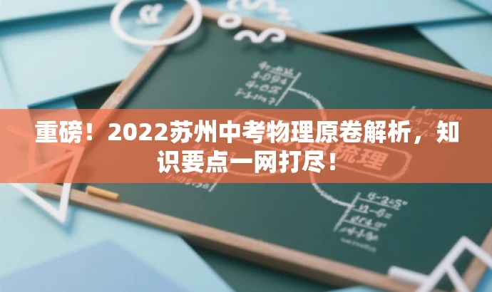 重磅!2022苏州中考物理原卷解析,知识要点一网打尽! 重磅!2022苏州中考物理原卷解析,知识要点一网打尽!
