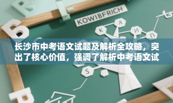 长沙市中考语文试题及解析全攻略,突出了核心价值,强调了解析中考语文试题的内容,同时使用了具有吸引力的语言,适配了目标人群的需求。 长沙市中考语文试题及解析全攻略,突出了核心价值,强调了解析中考语文试题的内容,同时使用了具有吸引力的语言,适配了目标人群的需求。