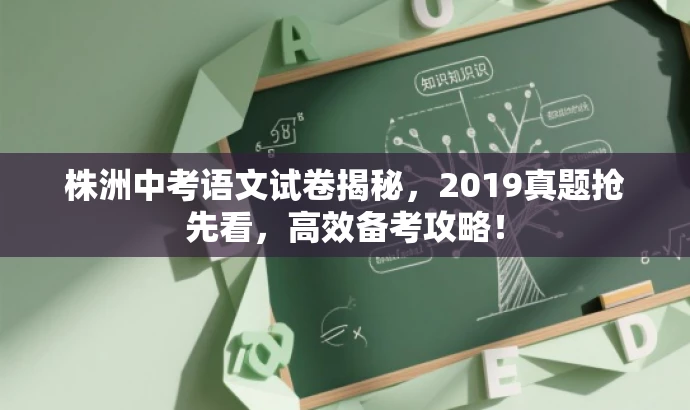 株洲中考语文试卷揭秘,2019真题抢先看,高效备考攻略! 株洲中考语文试卷揭秘,2019真题抢先看,高效备考攻略!