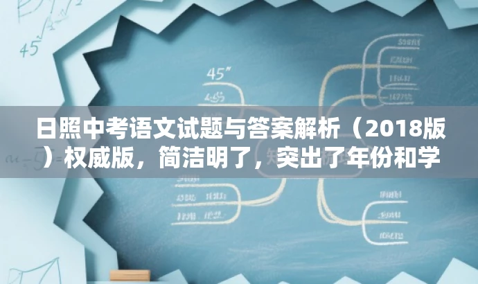 日照中考语文试题与答案解析(2018版)权威版,简洁明了,突出了年份和学科,同时用权威版来强调资源的重要性,吸引目标人群的注意力。 日照中考语文试题与答案解析(2018版)权威版,简洁明了,突出了年份和学科,同时用权威版来强调资源的重要性,吸引目标人群的注意力。