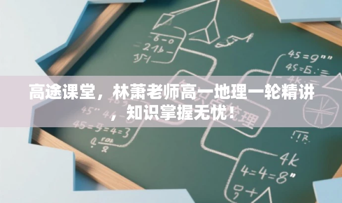 高途课堂,林萧老师高一地理一轮精讲,知识掌握无忧! 高途课堂,林萧老师高一地理一轮精讲,知识掌握无忧!