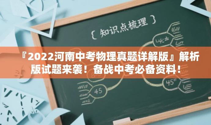 『2022河南中考物理真题详解版』解析版试题来袭!备战中考必备资料! 『2022河南中考物理真题详解版』解析版试题来袭!备战中考必备资料!