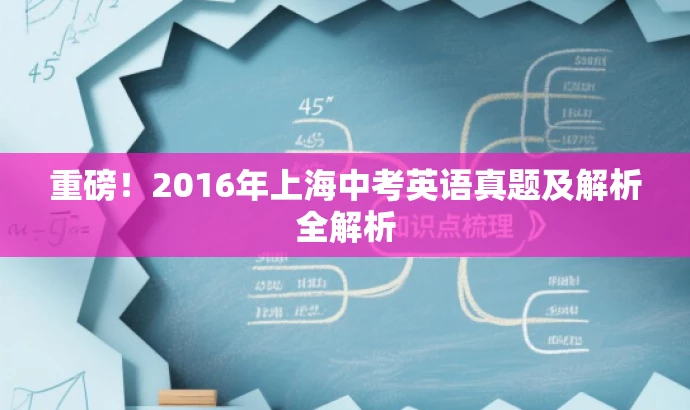 重磅!2016年上海中考英语真题及解析全解析 重磅!2016年上海中考英语真题及解析全解析