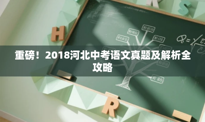 重磅!2018河北中考语文真题及解析全攻略 重磅!2018河北中考语文真题及解析全攻略