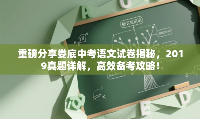 重磅分享娄底中考语文试卷揭秘,2019真题详解,高效备考攻略! 重磅分享娄底中考语文试卷揭秘,2019真题详解,高效备考攻略!