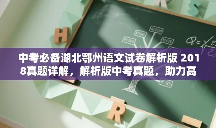 中考必备湖北鄂州语文试卷解析版 2018真题详解,解析版中考真题,助力高效备考! 中考必备湖北鄂州语文试卷解析版 2018真题详解,解析版中考真题,助力高效备考!