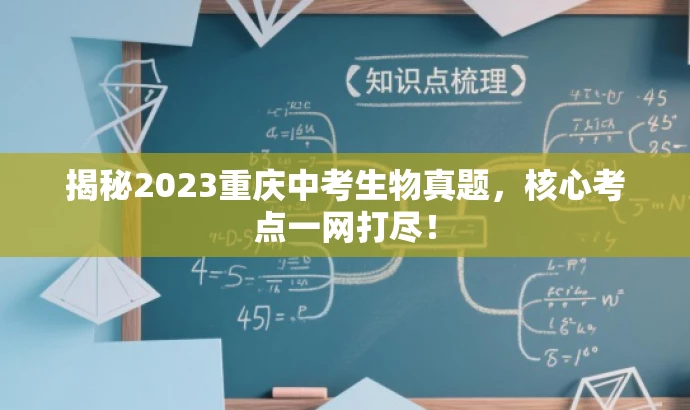 揭秘2023重庆中考生物真题,核心考点一网打尽! 揭秘2023重庆中考生物真题,核心考点一网打尽!