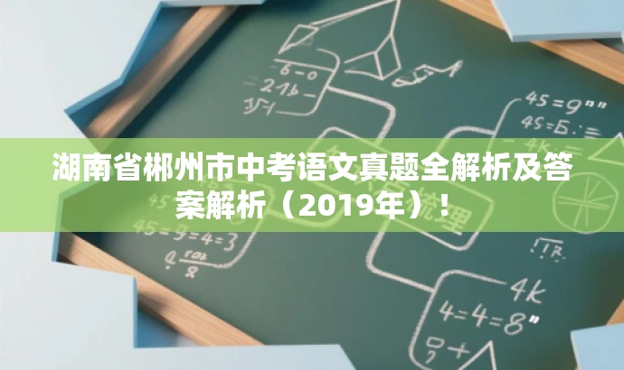 湖南省郴州市中考语文真题全解析及答案解析(2019年)! 湖南省郴州市中考语文真题全解析及答案解析(2019年)!