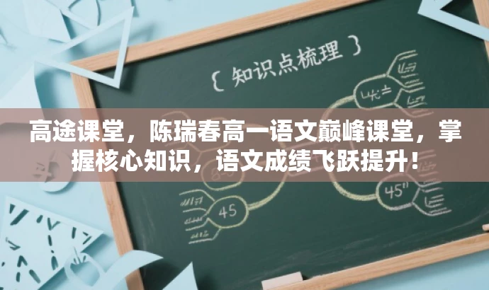 高途课堂,陈瑞春高一语文巅峰课堂,掌握核心知识,语文成绩飞跃提升! 高途课堂,陈瑞春高一语文巅峰课堂,掌握核心知识,语文成绩飞跃提升!
