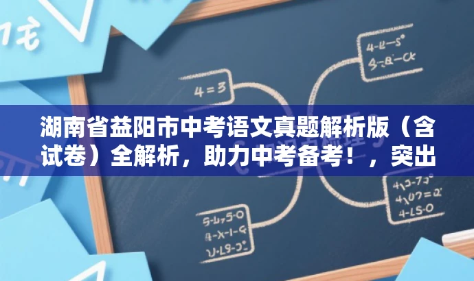 湖南省益阳市中考语文真题解析版(含试卷)全解析,助力中考备考!,突出了核心价值,强调了试卷中包含解析版,有助于吸引目标人群的注意力,提高点击率和分享率。 湖南省益阳市中考语文真题解析版(含试卷)全解析,助力中考备考!,突出了核心价值,强调了试卷中包含解析版,有助于吸引目标人群的注意力,提高点击率和分享率。