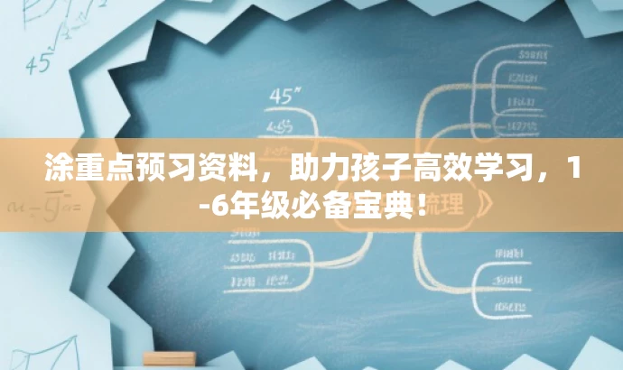 涂重点预习资料,助力孩子高效学习,1-6年级必备宝典! 涂重点预习资料,助力孩子高效学习,1-6年级必备宝典!