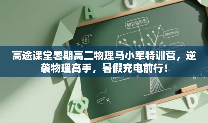 高途课堂暑期高二物理马小军特训营,逆袭物理高手,暑假充电前行! 高途课堂暑期高二物理马小军特训营,逆袭物理高手,暑假充电前行!