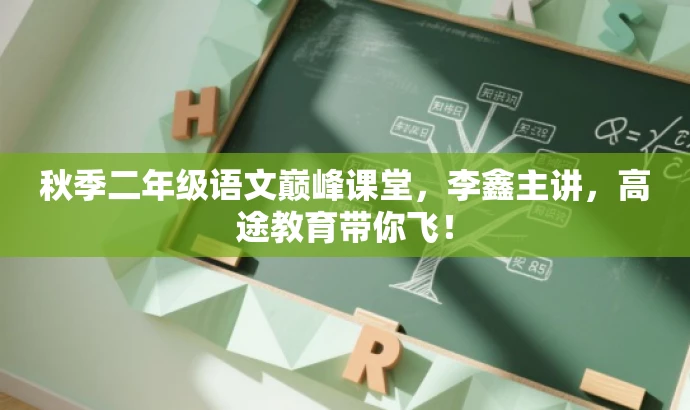 秋季二年级语文巅峰课堂,李鑫主讲,高途教育带你飞! 秋季二年级语文巅峰课堂,李鑫主讲,高途教育带你飞!