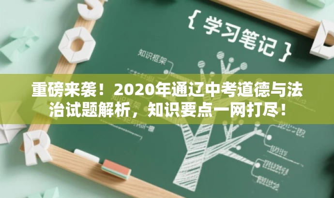 重磅来袭!2020年通辽中考道德与法治试题解析,知识要点一网打尽! 重磅来袭!2020年通辽中考道德与法治试题解析,知识要点一网打尽!