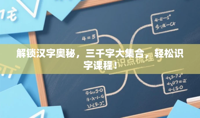 解锁汉字奥秘,三千字大集合,轻松识字课程! 解锁汉字奥秘,三千字大集合,轻松识字课程!