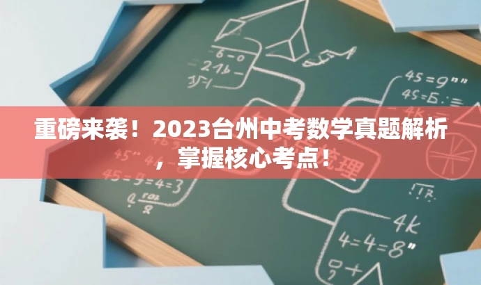 重磅来袭!2023台州中考数学真题解析,掌握核心考点! 重磅来袭!2023台州中考数学真题解析,掌握核心考点!